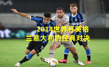 2014世界杯英格兰意大利的经典对决