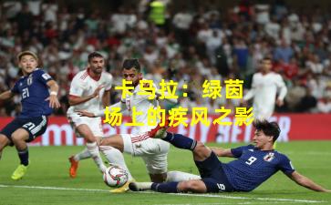 卡马拉:绿茵场上的疾风之影