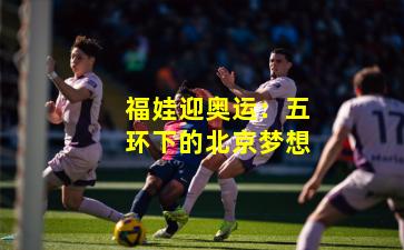 福娃迎奥运:五环下的北京梦想