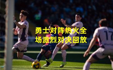 勇士对阵热火全场激烈对决回放