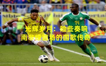 光辉岁月:险些奏响南非绿茵场的国歌传奇