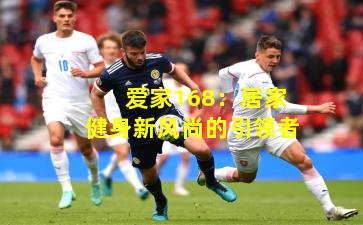 爱家168：居家健身新风尚的引领者