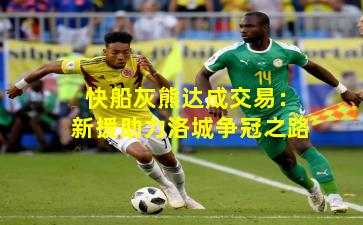 快船灰熊达成交易：新援助力洛城争冠之路