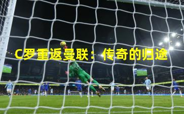 C罗重返曼联:传奇的归途