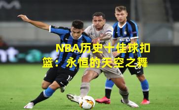 NBA历史十佳球扣篮：永恒的天空之舞
