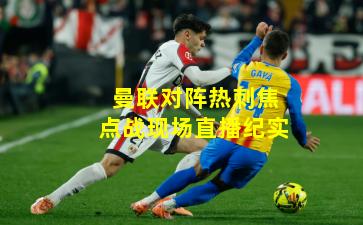 曼联对阵热刺焦点战现场直播纪实